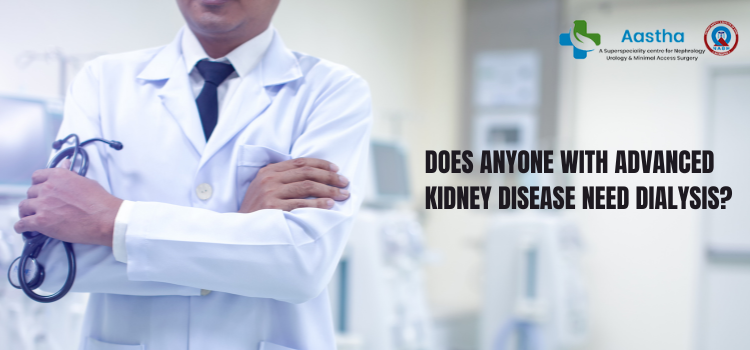 Does Anyone with advanced Kidney disease need dialysis?