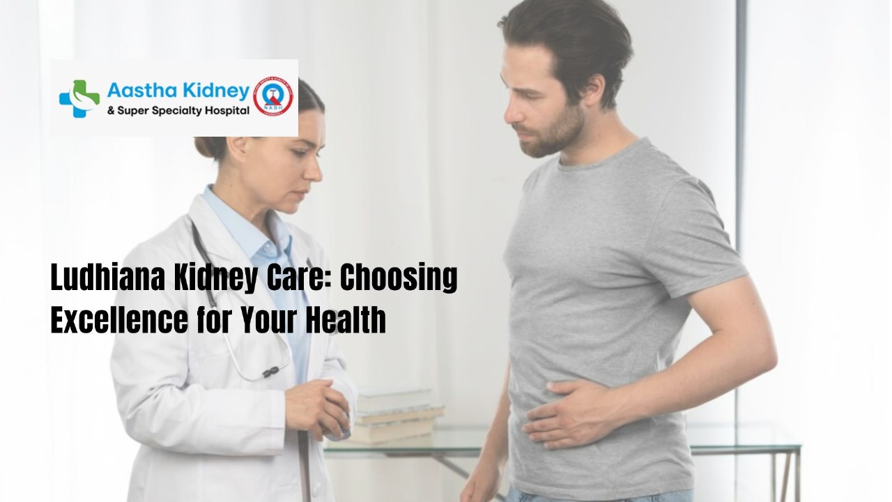 Ludhiana Kidney Care: Choosing Excellence for Your Health